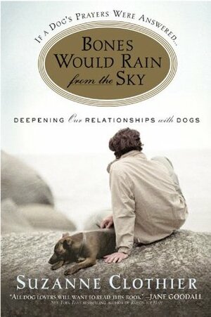 Bones Would Rain from the Sky: Deepening Our Relationships with Dogs by Suzanne Clothier