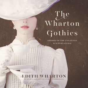 The Wharton Gothics: Stories of the Unnatural and the Supernatural by Edith Wharton