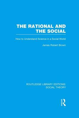 The Rational and the Social: How to Understand Science in a Social World by James Robert Brown