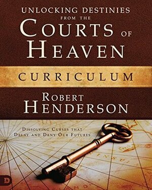 Unlocking Destinies From the Courts of Heaven Curriculum: Dissolving Curses That Delay and Deny Our Futures by Robert Henderson