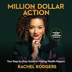 Million Dollar Action: Your Step-By-Step Guide to Making Wealth Happen by Rachel Rodgers