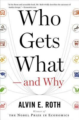 Who Gets What -- And Why: The New Economics of Matchmaking and Market Design by Alvin E. Roth