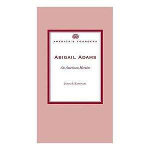 Abigail Adams: An American Heroine by John P. Kaminski