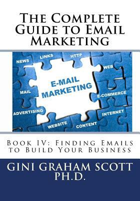 The Complete Guide to Email Marketing: Book IV: Finding Emails to Build Your Business by Gini Graham Scott Phd
