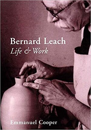 Bernard Leach : life and work by Emmanuel Cooper