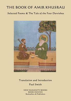 The Book of Amir Khusrau: Selected Poems & The Tale of the Four Dervishes by Amir Khusrau