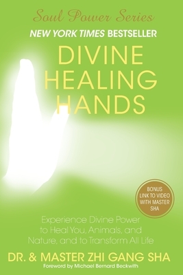 Divine Healing Hands: Experience Divine Power to Heal You, Animals, and Nature, and to Transform All Life by Zhi Gang Sha