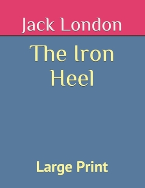 The Iron Heel: Large Print by Jack London