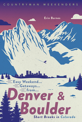 Easy Weekend Getaways from Denver and Boulder: Short Breaks in Colorado by Erin Barnes
