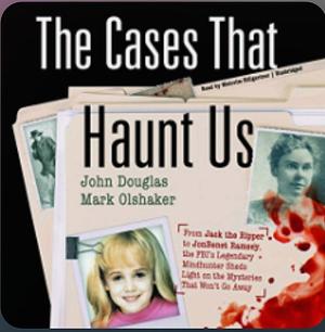 Cases That Haunt Us: From Jack the Ripper to JonBenet Ramsey, the FBI's Legendary Mindhunter Unravels the Mysteries by Mark Olshaker, John Douglas