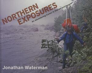 Northern Exposures: An Adventuring Career in Stories and Images by Jonathan Waterman