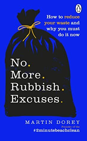 No More Rubbish Excuses: How to reduce your waste and why you must do it now by Martin Dorey