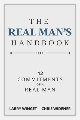 The Real Man's Handbook: 12 Commitments of a Real Man by Chris Widener, Larry Winget