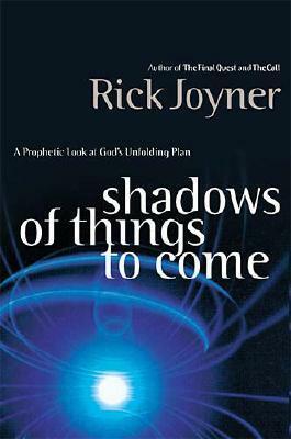 Shadows of Things to Come: A Prophetic Look at God's Unfolding Plan by Rick Joyner