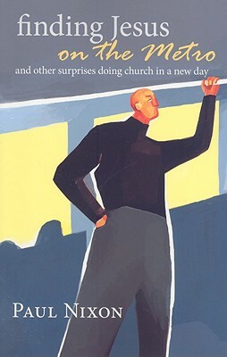 Finding Jesus on the Metro: And Other Surprises Doing Church in a New Day by Paul Nixon