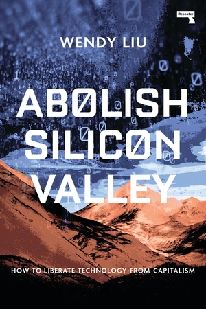 Abolish Silicon Valley: How to Liberate Technology from Capitalism by Wendy Liu