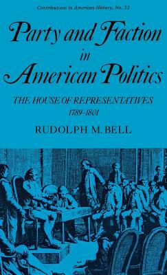 Party and Faction in American Politics: The House of Representatives, 1789-1801 by Rudolph Bell