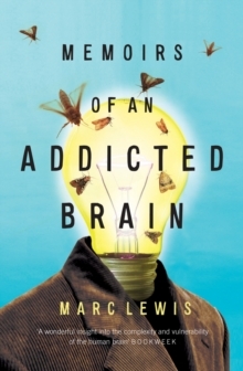 Memoirs of an Addicted Brain: A Neuroscientist Examines His Former Life on Drugs: A Neuroscientist Examines His Former Life on Drugs by Marc Lewis