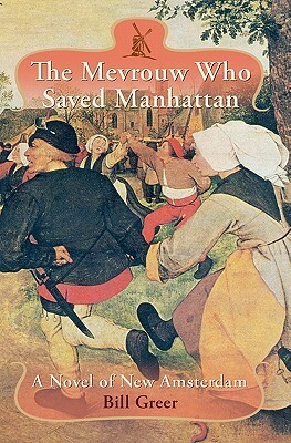 The Mevrouw Who Saved Manhattan: A Novel of New Amsterdam by Bill Greer
