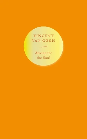 Advice for the Soul: Vincent Van Gogh by Vincent van Gogh