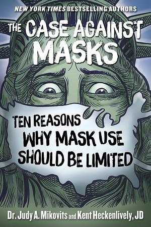 The Case Against Masks: Ten Reasons Why Mask Use Should be Limited by Kent Heckenlively, Judy A. Mikovits, Judy A. Mikovits