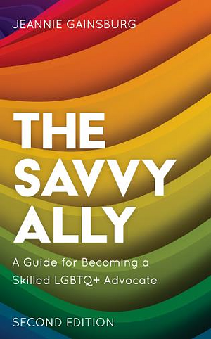 The Savvy Ally: A Guide for Becoming a Skilled LGBTQ+ Advocate, Second Edition by Jeannie Gainsburg