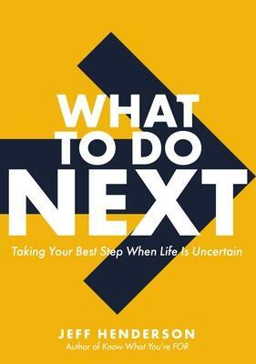 What to Do Next: Taking Your Best Step When Life Is Uncertain by Jeff Henderson, Jeff Henderson