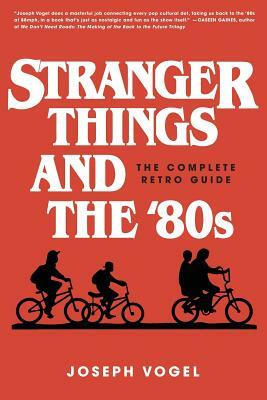 Stranger Things and the '80s: The Complete Retro Guide by Joseph Vogel