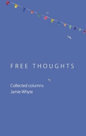 Free Thoughts: Collected Columns of Jamie Whyte by Jamie Whyte