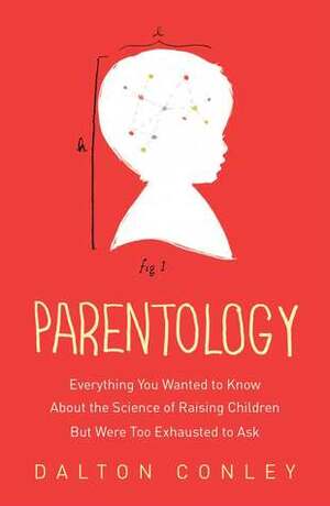 Parentology: Everything You Wanted to Know about the Science of Raising Children but Were Too Exhausted to Ask by Dalton Conley