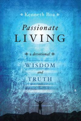 Passionate Living: Wisdom and Truth: A Devotional by Kenneth Boa