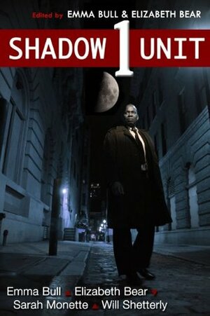 Shadow Unit 1 by Elizabeth Bear, Will Shetterly, Kyle Cassidy, Sarah Monette, Emma Bull
