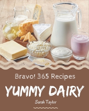 Bravo! 365 Yummy Dairy Recipes: The Highest Rated Yummy Dairy Cookbook You Should Read by Sarah Taylor