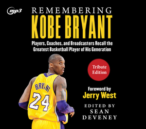 Remembering Kobe Bryant: Players, Coaches, and Broadcasters Recall the Greatest Basketball Player of His Generation by Sean Deveney, Jerry West