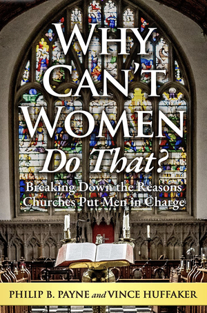 Why Can't Women Do That?: Breaking Down the Reasons Churches Put Men in Charge by Vince Huffaker, Philip Payne