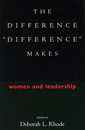 The Difference “Difference” Makes: Women and Leadership by Deborah L. Rhode