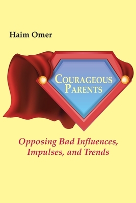 Courageous Parents: Opposing Bad Behavior, Impulses, and Trends by Haim Omer