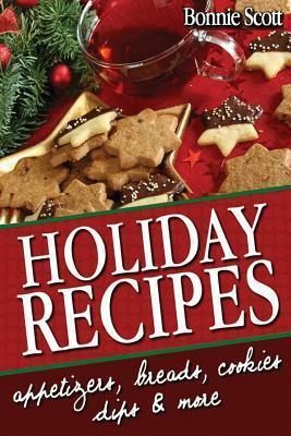 Holiday Recipes: 150 Easy Recipes and Gifts From Your Kitchen by Bonnie Scott