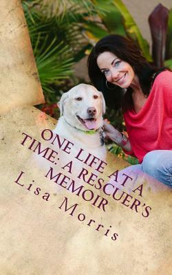 One Life at a Time: A Rescuer's Memoir by Lisa Morris