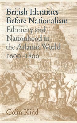 British Identities Before Nationalism: Ethnicity and Nationhood in the Atlantic World, 1600 1800 by Kidd Colin, Colin Kidd