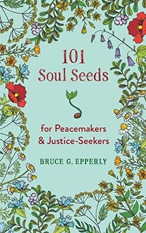 101 Soul Seeds for Peacemakers & Justice-Seekers by Bruce G. Epperly