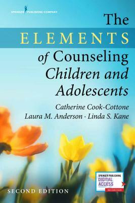 The Elements of Counseling Children and Adolescents, Second Edition by Linda S. Kane, Catherine P. Cook-Cottone, Laura M. Anderson