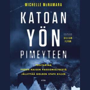 Katoan yön pimeyteen – Tositarina yhden naisen pakkomielteestä jäljittää Golden State Killer by Michelle McNamara