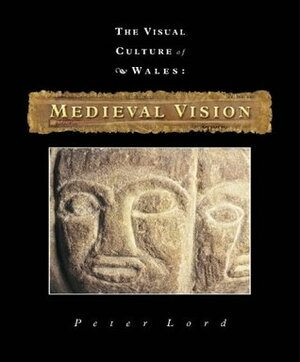 Visual Culture of Wales: Medieval Vision by Peter Lord