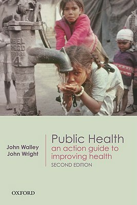 Public Health: An Action Guide to Improving Health by John Wright, John Walley