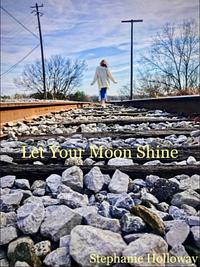 Let Your Moon Shine by Stephanie Holloway