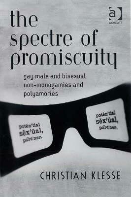 The Spectre of Promiscuity: Gay Male and Bisexual Non-monogamies and Polyamories by Christian Klesse