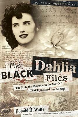 The Black Dahlia Files: The Mob, the Mogul, and the Murder That Transfixed Los Angeles by Don Wolfe