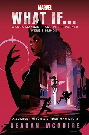Marvel: What If . . . Wanda Maximoff and Peter Parker Were Siblings? (A Scarlet Witch & Spider-Man Story) by Seanan McGuire