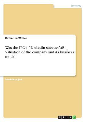 Was the IPO of LinkedIn successful? Valuation of the company and its business model by Katharina Wolter